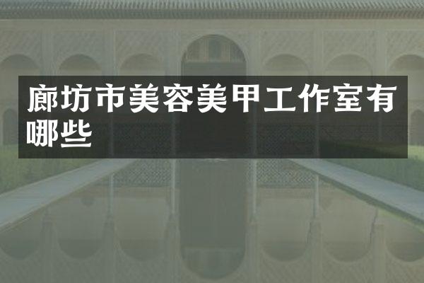 廊坊市美容美甲工作室有哪些