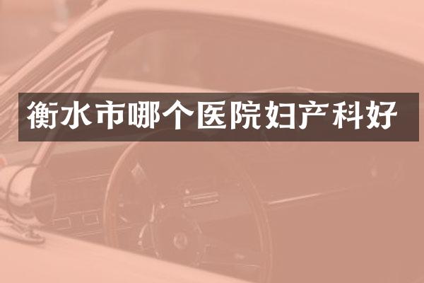 衡水市哪个医院妇产科好