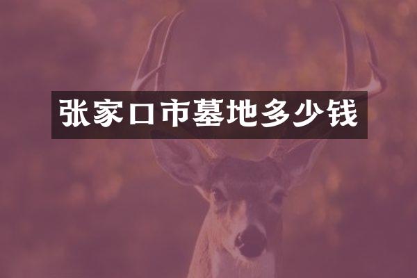张家口市墓地多少钱