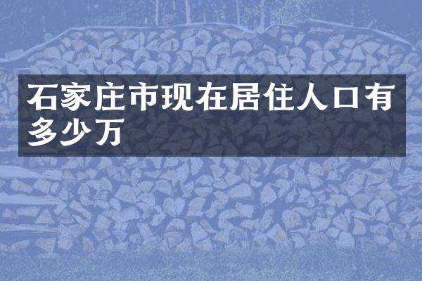 石家庄市现在居住人口有多少万