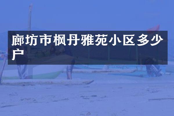廊坊市枫丹雅苑小区多少户