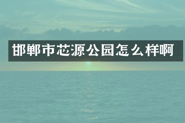 邯郸市芯源公园怎么样啊