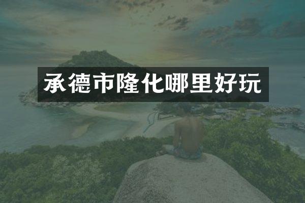 承德市隆化哪里好玩