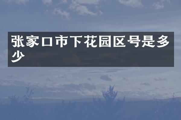 张家口市下花园区号是多少
