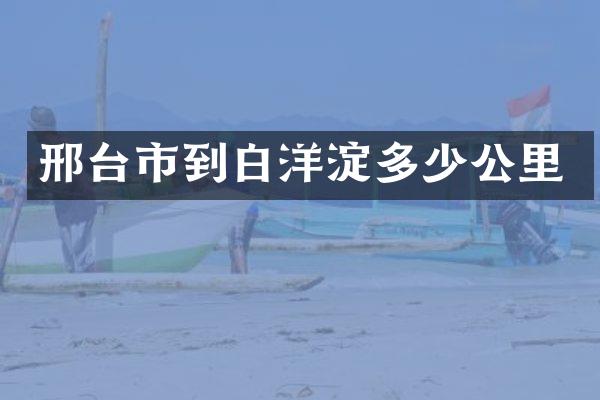 邢台市到白洋淀多少公里