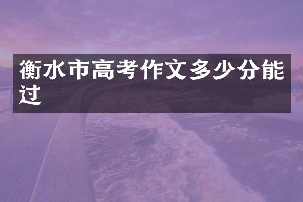 衡水市高考作文多少分能过