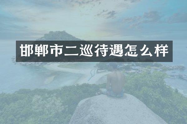 邯郸市二巡待遇怎么样
