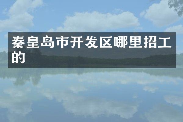 秦皇岛市开发区哪里招工的