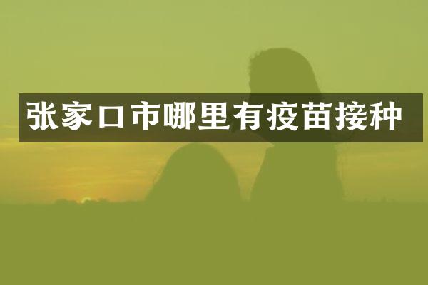 张家口市哪里有疫苗接种
