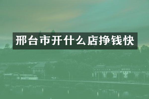 邢台市开什么店挣钱快