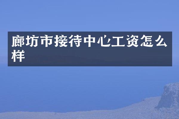 廊坊市接待中心工资怎么样