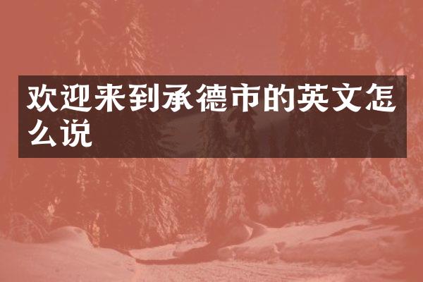 欢迎来到承德市的英文怎么说