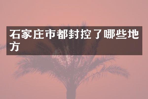 石家庄市都封控了哪些地方