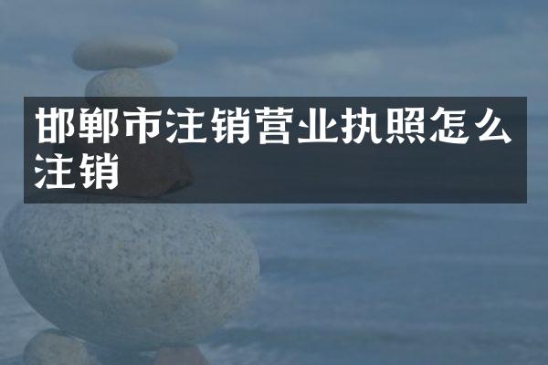 邯郸市注销营业执照怎么注销