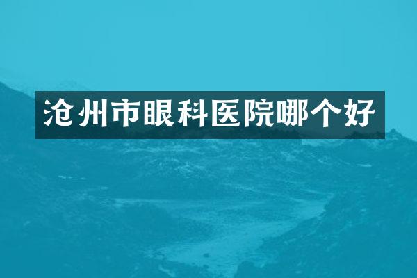 沧州市眼科医院哪个好
