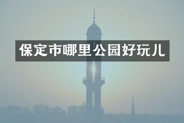 保定市哪里公园好玩儿