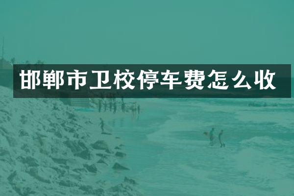 邯郸市卫校停车费怎么收