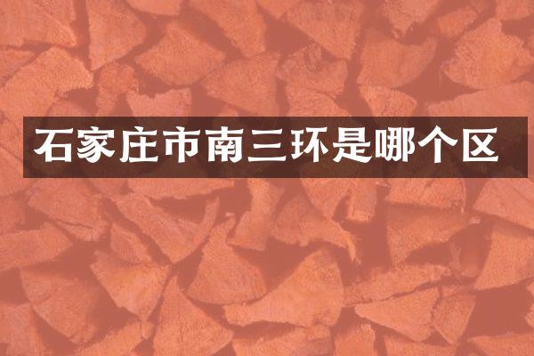 石家庄市南三环是哪个区