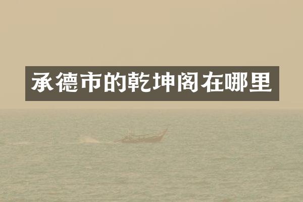 承德市的乾坤阁在哪里