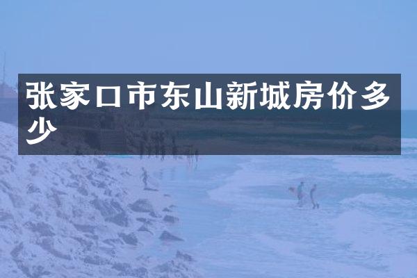 张家口市东山新城房价多少