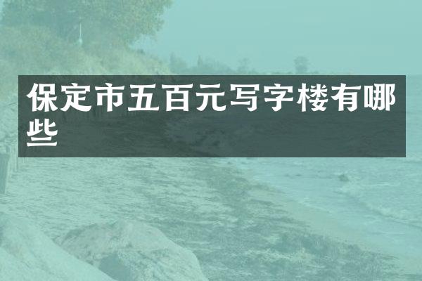 保定市五百元写字楼有哪些
