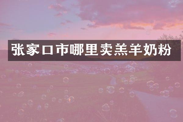 张家口市哪里卖羔羊奶粉