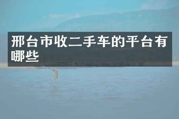 邢台市收二手车的平台有哪些