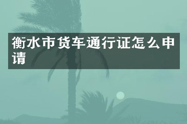 衡水市货车通行证怎么申请