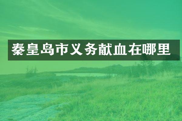 秦皇岛市义务献血在哪里