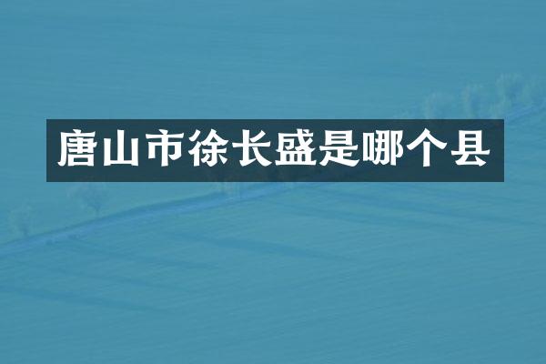 唐山市徐长盛是哪个县