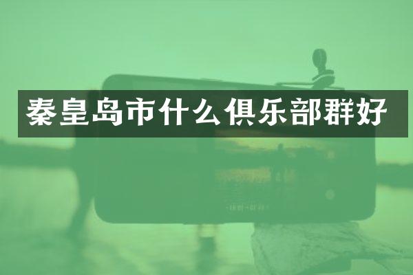 秦皇岛市什么俱乐部群好