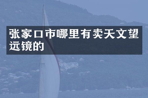 张家口市哪里有卖天文望远镜的