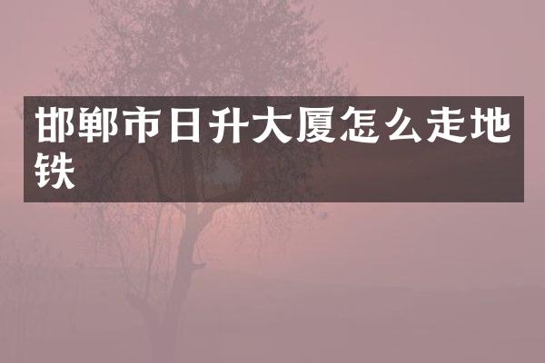 邯郸市日升大厦怎么走地铁
