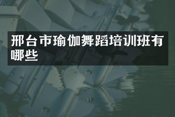 邢台市瑜伽舞蹈培训班有哪些