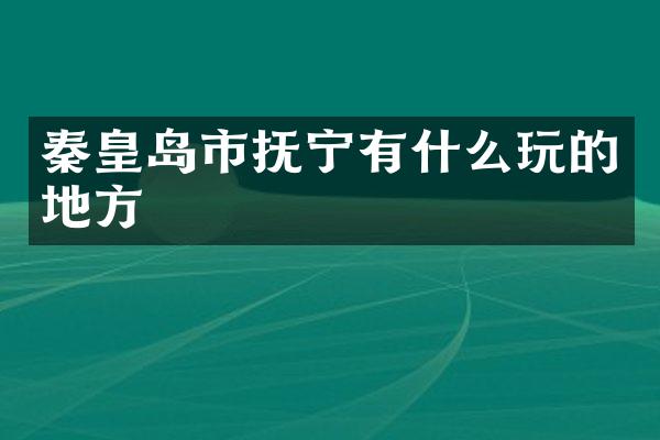 秦皇岛市抚宁有什么玩的地方