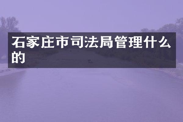 石家庄市司法局管理什么的