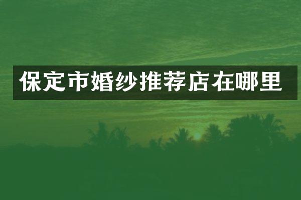 保定市婚纱推荐店在哪里