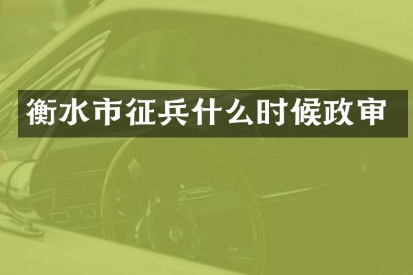 衡水市征兵什么时候政审