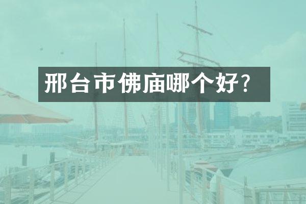 邢台市佛庙哪个好？
