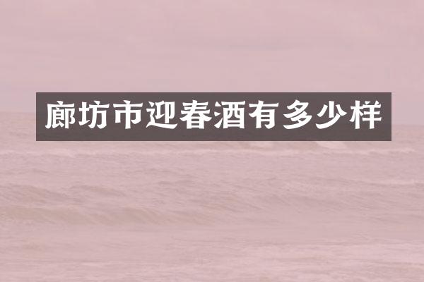 廊坊市迎春酒有多少样
