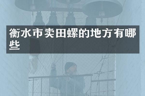 衡水市卖田螺的地方有哪些
