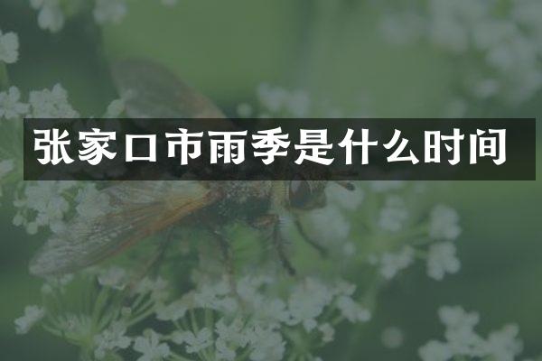 张家口市雨季是什么时间