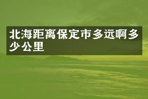 北海距离保定市多远啊多少公里