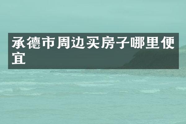 承德市周边买房子哪里便宜