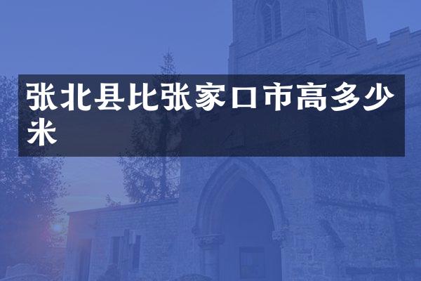 张北县比张家口市高多少米