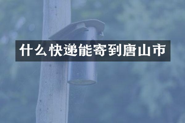 什么快递能寄到唐山市