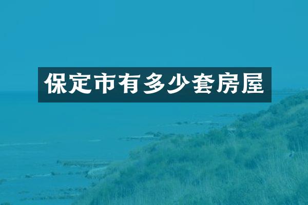 保定市有多少套房屋