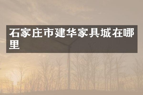 石家庄市建华家具城在哪里