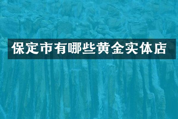 保定市有哪些黄金实体店