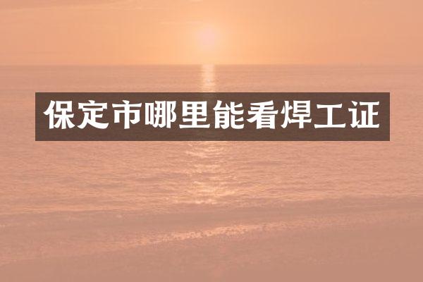 保定市哪里能看焊工证
